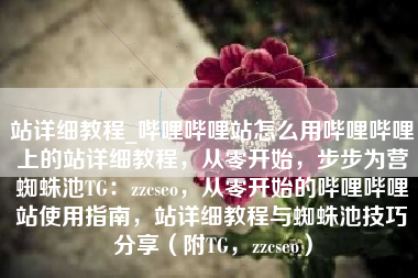 站详细教程_哔哩哔哩站怎么用哔哩哔哩上的站详细教程，从零开始，步步为营蜘蛛池TG：zzcseo，从零开始的哔哩哔哩站使用指南，站详细教程与蜘蛛池技巧分享（附TG，zzcseo）