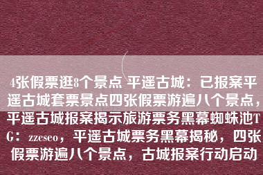 4张假票逛8个景点 平遥古城：已报案平遥古城套票景点四张假票游遍八个景点，平遥古城报案揭示旅游票务黑幕蜘蛛池TG：zzcseo，平遥古城票务黑幕揭秘，四张假票游遍八个景点，古城报案行动启动