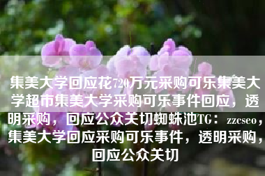 集美大学回应花720万元采购可乐集美大学超市集美大学采购可乐事件回应，透明采购，回应公众关切蜘蛛池TG：zzcseo，集美大学回应采购可乐事件，透明采购，回应公众关切