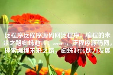 泛程序泛程序源码网泛程序，编程的未来之路蜘蛛池TG：zzcseo，泛程序源码网，探索编程未来之路，蜘蛛池TG助力发展