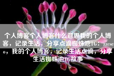 个人博客个人博客什么意思我的个人博客，记录生活，分享点滴蜘蛛池TG：zzcseo，我的个人博客，记录生活点滴，分享生活蜘蛛池TG故事