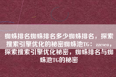 蜘蛛排名蜘蛛排名多少蜘蛛排名，探索搜索引擎优化的秘密蜘蛛池TG：zzcseo，探索搜索引擎优化秘密，蜘蛛排名与蜘蛛池TG的秘密