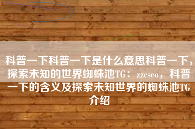 科普一下科普一下是什么意思科普一下，探索未知的世界蜘蛛池TG：zzcseo，科普一下的含义及探索未知世界的蜘蛛池TG介绍