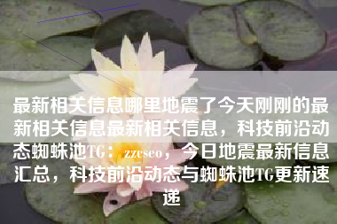 最新相关信息哪里地震了今天刚刚的最新相关信息最新相关信息，科技前沿动态蜘蛛池TG：zzcseo，今日地震最新信息汇总，科技前沿动态与蜘蛛池TG更新速递