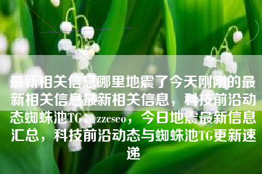最新相关信息哪里地震了今天刚刚的最新相关信息最新相关信息，科技前沿动态蜘蛛池TG：zzcseo，今日地震最新信息汇总，科技前沿动态与蜘蛛池TG更新速递
