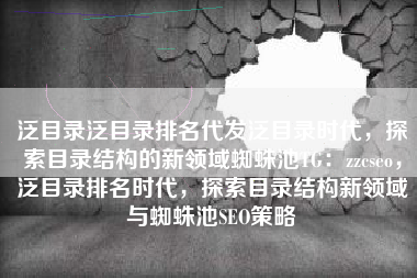 泛目录泛目录排名代发泛目录时代，探索目录结构的新领域蜘蛛池TG：zzcseo，泛目录排名时代，探索目录结构新领域与蜘蛛池SEO策略