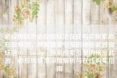 必应蜘蛛池必应蜘蛛池在线购买探索必应蜘蛛池，理解搜索引擎的秘密武器蜘蛛池TG：zzcseo，探索搜索引擎的秘密武器，必应蜘蛛池深度解析与在线购买指南