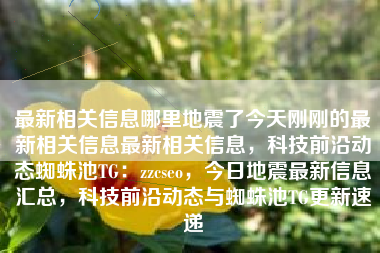 最新相关信息哪里地震了今天刚刚的最新相关信息最新相关信息，科技前沿动态蜘蛛池TG：zzcseo，今日地震最新信息汇总，科技前沿动态与蜘蛛池TG更新速递