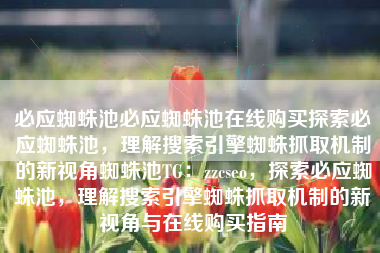 必应蜘蛛池必应蜘蛛池在线购买探索必应蜘蛛池，理解搜索引擎蜘蛛抓取机制的新视角蜘蛛池TG：zzcseo，探索必应蜘蛛池，理解搜索引擎蜘蛛抓取机制的新视角与在线购买指南