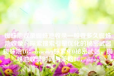 蜘蛛池收录蜘蛛池收录一般要多久蜘蛛池收录，探索搜索引擎优化的秘密武器蜘蛛池TG：zzcseo，探索SEO秘密武器，蜘蛛池收录时间与策略TG，zzcseo