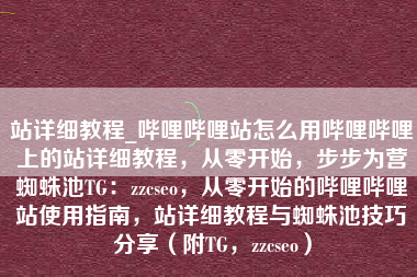 站详细教程_哔哩哔哩站怎么用哔哩哔哩上的站详细教程，从零开始，步步为营蜘蛛池TG：zzcseo，从零开始的哔哩哔哩站使用指南，站详细教程与蜘蛛池技巧分享（附TG，zzcseo）