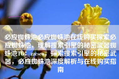 必应蜘蛛池必应蜘蛛池在线购买探索必应蜘蛛池，理解搜索引擎的秘密武器蜘蛛池TG：zzcseo，探索搜索引擎的秘密武器，必应蜘蛛池深度解析与在线购买指南