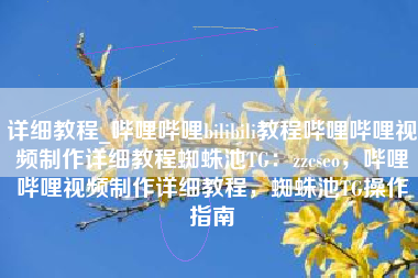 详细教程_哔哩哔哩bilibili教程哔哩哔哩视频制作详细教程蜘蛛池TG：zzcseo，哔哩哔哩视频制作详细教程，蜘蛛池TG操作指南