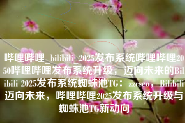 哔哩哔哩_bilibili_2025发布系统哔哩哔哩2050哔哩哔哩发布系统升级，迈向未来的Bilibili 2025发布系统蜘蛛池TG：zzcseo，Bilibili迈向未来，哔哩哔哩2025发布系统升级与蜘蛛池TG新动向