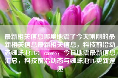 最新相关信息哪里地震了今天刚刚的最新相关信息最新相关信息，科技前沿动态蜘蛛池TG：zzcseo，今日地震最新信息汇总，科技前沿动态与蜘蛛池TG更新速递