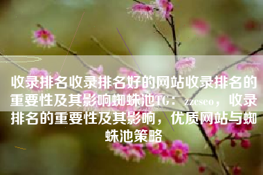 收录排名收录排名好的网站收录排名的重要性及其影响蜘蛛池TG：zzcseo，收录排名的重要性及其影响，优质网站与蜘蛛池策略