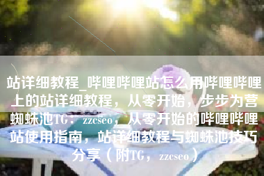 站详细教程_哔哩哔哩站怎么用哔哩哔哩上的站详细教程，从零开始，步步为营蜘蛛池TG：zzcseo，从零开始的哔哩哔哩站使用指南，站详细教程与蜘蛛池技巧分享（附TG，zzcseo）