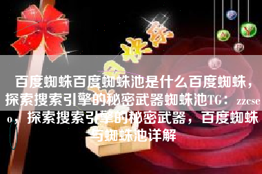 百度蜘蛛百度蜘蛛池是什么百度蜘蛛，探索搜索引擎的秘密武器蜘蛛池TG：zzcseo，探索搜索引擎的秘密武器，百度蜘蛛与蜘蛛池详解