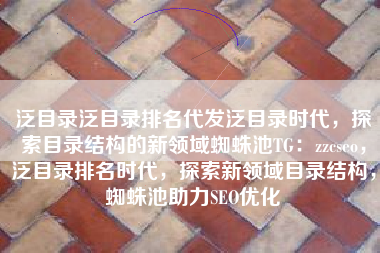 泛目录泛目录排名代发泛目录时代，探索目录结构的新领域蜘蛛池TG：zzcseo，泛目录排名时代，探索新领域目录结构，蜘蛛池助力SEO优化