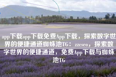 app下载app下载免费App下载，探索数字世界的便捷通道蜘蛛池TG：zzcseo，探索数字世界的便捷通道，免费App下载与蜘蛛池TG