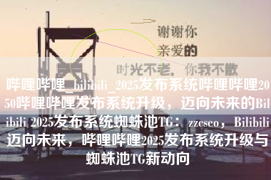 哔哩哔哩_bilibili_2025发布系统哔哩哔哩2050哔哩哔哩发布系统升级，迈向未来的Bilibili 2025发布系统蜘蛛池TG：zzcseo，Bilibili迈向未来，哔哩哔哩2025发布系统升级与蜘蛛池TG新动向