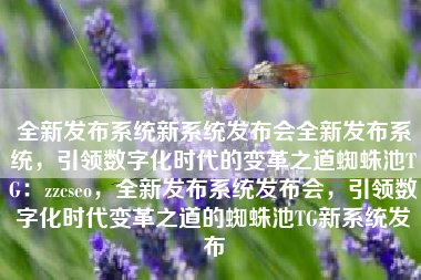 全新发布系统新系统发布会全新发布系统，引领数字化时代的变革之道蜘蛛池TG：zzcseo，全新发布系统发布会，引领数字化时代变革之道的蜘蛛池TG新系统发布