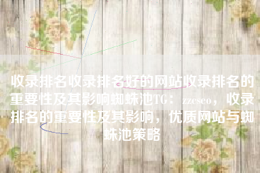 收录排名收录排名好的网站收录排名的重要性及其影响蜘蛛池TG：zzcseo，收录排名的重要性及其影响，优质网站与蜘蛛池策略