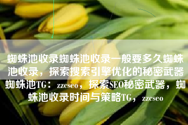 蜘蛛池收录蜘蛛池收录一般要多久蜘蛛池收录，探索搜索引擎优化的秘密武器蜘蛛池TG：zzcseo，探索SEO秘密武器，蜘蛛池收录时间与策略TG，zzcseo