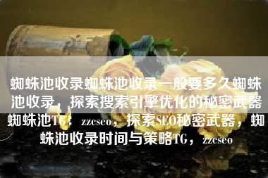 蜘蛛池收录蜘蛛池收录一般要多久蜘蛛池收录，探索搜索引擎优化的秘密武器蜘蛛池TG：zzcseo，探索SEO秘密武器，蜘蛛池收录时间与策略TG，zzcseo