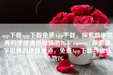 app下载app下载免费App下载，探索数字世界的便捷通道蜘蛛池TG：zzcseo，探索数字世界的便捷通道，免费App下载与蜘蛛池TG