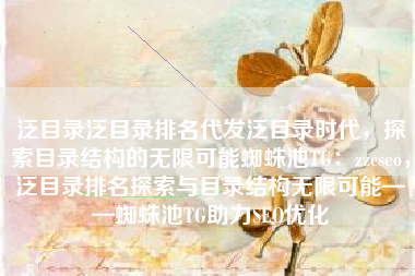 泛目录泛目录排名代发泛目录时代，探索目录结构的无限可能蜘蛛池TG：zzcseo，泛目录排名探索与目录结构无限可能——蜘蛛池TG助力SEO优化
