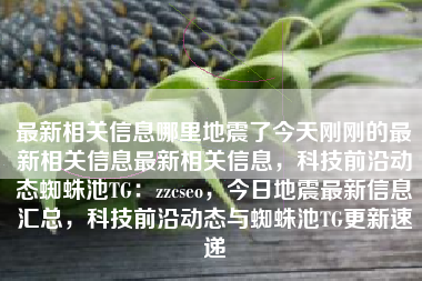 最新相关信息哪里地震了今天刚刚的最新相关信息最新相关信息，科技前沿动态蜘蛛池TG：zzcseo，今日地震最新信息汇总，科技前沿动态与蜘蛛池TG更新速递