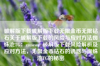 破解版下载破解版下载无限金币无限钻石关于破解版下载的风险与应对方法蜘蛛池TG：zzcseo，破解版下载风险解析及应对方法，无限金币钻石的诱惑与蜘蛛池TG的秘密