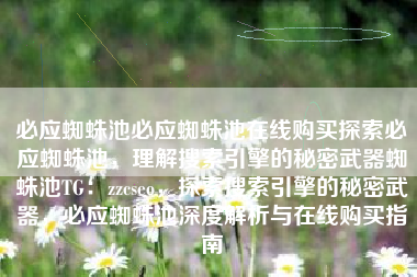 必应蜘蛛池必应蜘蛛池在线购买探索必应蜘蛛池，理解搜索引擎的秘密武器蜘蛛池TG：zzcseo，探索搜索引擎的秘密武器，必应蜘蛛池深度解析与在线购买指南