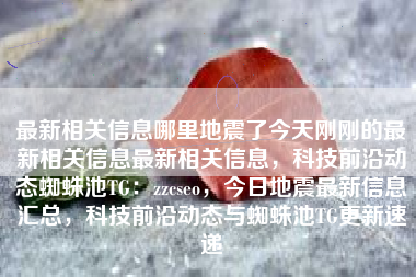 最新相关信息哪里地震了今天刚刚的最新相关信息最新相关信息，科技前沿动态蜘蛛池TG：zzcseo，今日地震最新信息汇总，科技前沿动态与蜘蛛池TG更新速递