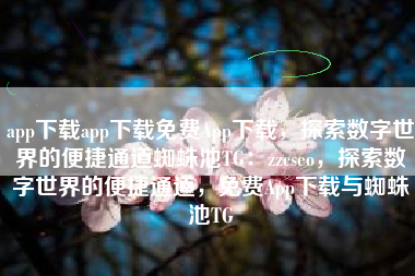 app下载app下载免费App下载，探索数字世界的便捷通道蜘蛛池TG：zzcseo，探索数字世界的便捷通道，免费App下载与蜘蛛池TG