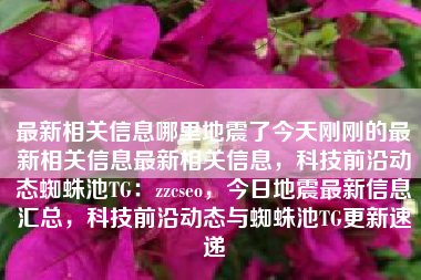 最新相关信息哪里地震了今天刚刚的最新相关信息最新相关信息，科技前沿动态蜘蛛池TG：zzcseo，今日地震最新信息汇总，科技前沿动态与蜘蛛池TG更新速递