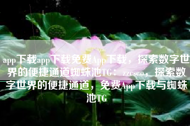 app下载app下载免费App下载，探索数字世界的便捷通道蜘蛛池TG：zzcseo，探索数字世界的便捷通道，免费App下载与蜘蛛池TG