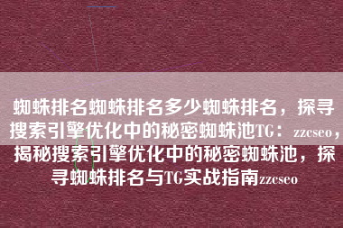 蜘蛛排名蜘蛛排名多少蜘蛛排名，探寻搜索引擎优化中的秘密蜘蛛池TG：zzcseo，揭秘搜索引擎优化中的秘密蜘蛛池，探寻蜘蛛排名与TG实战指南zzcseo