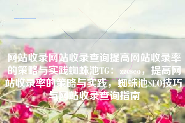 网站收录网站收录查询提高网站收录率的策略与实践蜘蛛池TG：zzcseo，提高网站收录率的策略与实践，蜘蛛池SEO技巧与网站收录查询指南