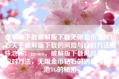 破解版下载破解版下载无限金币无限钻石关于破解版下载的风险与应对方法蜘蛛池TG：zzcseo，破解版下载风险解析及应对方法，无限金币钻石的诱惑与蜘蛛池TG的秘密