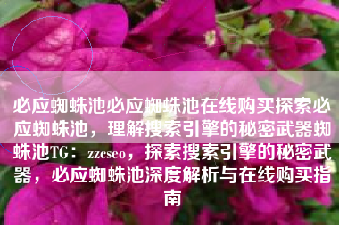 必应蜘蛛池必应蜘蛛池在线购买探索必应蜘蛛池，理解搜索引擎的秘密武器蜘蛛池TG：zzcseo，探索搜索引擎的秘密武器，必应蜘蛛池深度解析与在线购买指南