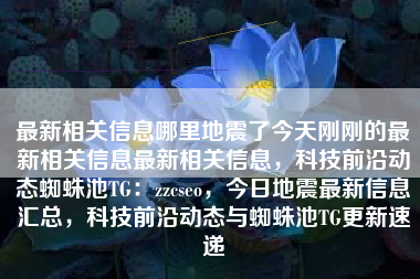 最新相关信息哪里地震了今天刚刚的最新相关信息最新相关信息，科技前沿动态蜘蛛池TG：zzcseo，今日地震最新信息汇总，科技前沿动态与蜘蛛池TG更新速递