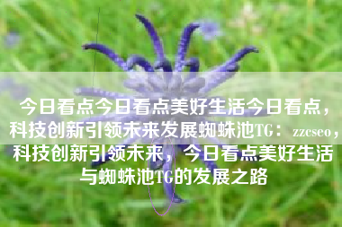 今日看点今日看点美好生活今日看点，科技创新引领未来发展蜘蛛池TG：zzcseo，科技创新引领未来，今日看点美好生活与蜘蛛池TG的发展之路