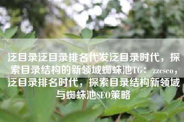 泛目录泛目录排名代发泛目录时代，探索目录结构的新领域蜘蛛池TG：zzcseo，泛目录排名时代，探索目录结构新领域与蜘蛛池SEO策略