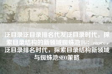 泛目录泛目录排名代发泛目录时代，探索目录结构的新领域蜘蛛池TG：zzcseo，泛目录排名时代，探索目录结构新领域与蜘蛛池SEO策略