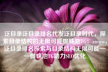 泛目录泛目录排名代发泛目录时代，探索目录结构的无限可能蜘蛛池TG：zzcseo，泛目录排名探索与目录结构无限可能——蜘蛛池TG助力SEO优化