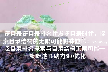泛目录泛目录排名代发泛目录时代，探索目录结构的无限可能蜘蛛池TG：zzcseo，泛目录排名探索与目录结构无限可能——蜘蛛池TG助力SEO优化