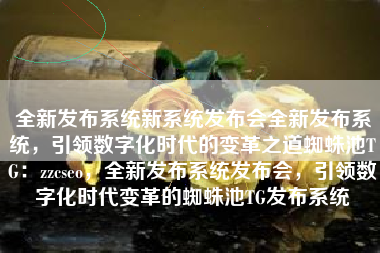 全新发布系统新系统发布会全新发布系统，引领数字化时代的变革之道蜘蛛池TG：zzcseo，全新发布系统发布会，引领数字化时代变革的蜘蛛池TG发布系统