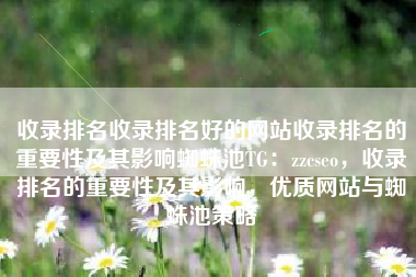 收录排名收录排名好的网站收录排名的重要性及其影响蜘蛛池TG：zzcseo，收录排名的重要性及其影响，优质网站与蜘蛛池策略